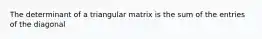 The determinant of a triangular matrix is the sum of the entries of the diagonal