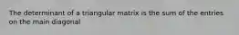 The determinant of a triangular matrix is the sum of the entries on the main diagonal