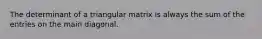 The determinant of a triangular matrix is always the sum of the entries on the main diagonal.