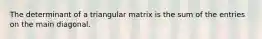 The determinant of a triangular matrix is the sum of the entries on the main diagonal.