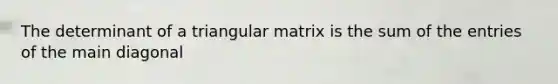 The determinant of a triangular matrix is the sum of the entries of the main diagonal