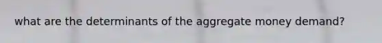 what are the determinants of the aggregate money demand?