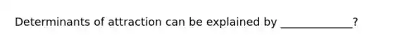 Determinants of attraction can be explained by _____________?