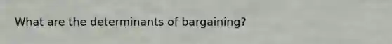 What are the determinants of bargaining?