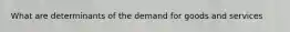 What are determinants of the demand for goods and services