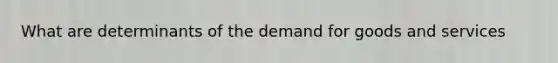 What are determinants of the demand for goods and services