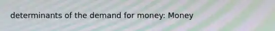 determinants of the demand for money: Money