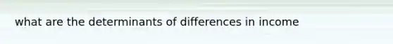 what are the determinants of differences in income