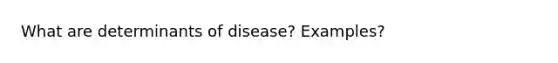 What are determinants of disease? Examples?