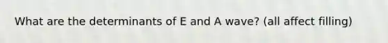 What are the determinants of E and A wave? (all affect filling)