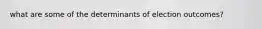 what are some of the determinants of election outcomes?