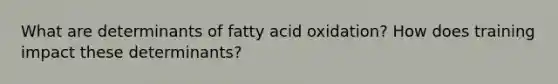 What are determinants of fatty acid oxidation? How does training impact these determinants?