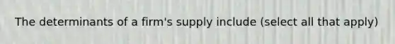 The determinants of a firm's supply include (select all that apply)