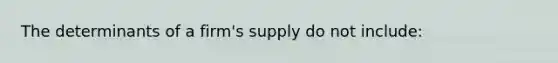 The determinants of a firm's supply do not include: