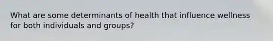 What are some determinants of health that influence wellness for both individuals and groups?