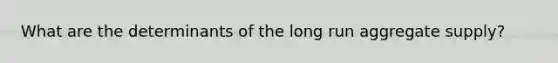 What are the determinants of the long run aggregate supply?