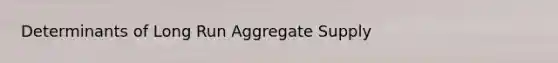 Determinants of Long Run Aggregate Supply