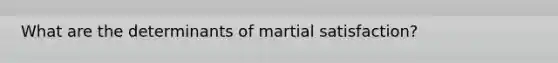 What are the determinants of martial satisfaction?