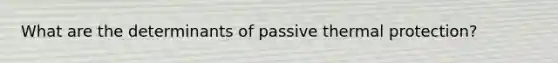 What are the determinants of passive thermal protection?