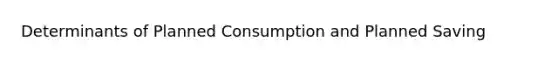 Determinants of Planned Consumption and Planned Saving