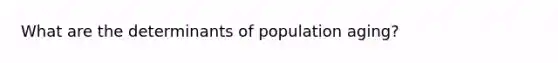 What are the determinants of population aging?