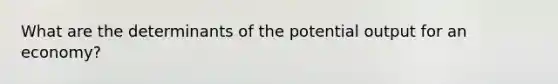 What are the determinants of the potential output for an economy?