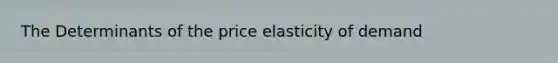 The Determinants of the price elasticity of demand