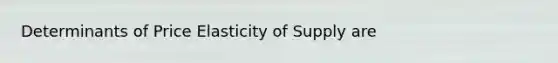 Determinants of Price Elasticity of Supply are