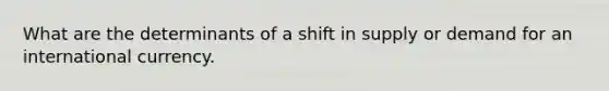 What are the determinants of a shift in supply or demand for an international currency.