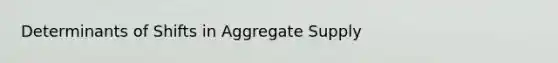 Determinants of Shifts in Aggregate Supply