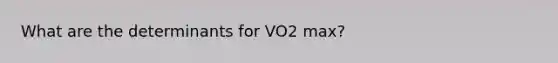 What are the determinants for VO2 max?