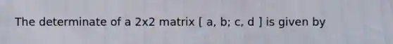 The determinate of a 2x2 matrix [ a, b; c, d ] is given by