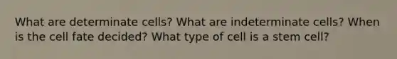 What are determinate cells? What are indeterminate cells? When is the cell fate decided? What type of cell is a stem cell?