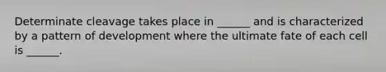 Determinate cleavage takes place in ______ and is characterized by a pattern of development where the ultimate fate of each cell is ______.