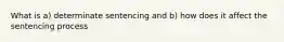 What is a) determinate sentencing and b) how does it affect the sentencing process