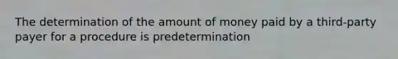 The determination of the amount of money paid by a third-party payer for a procedure is predetermination