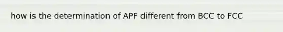 how is the determination of APF different from BCC to FCC