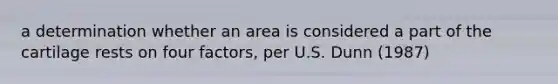 a determination whether an area is considered a part of the cartilage rests on four factors, per U.S. Dunn (1987)