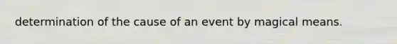 determination of the cause of an event by magical means.