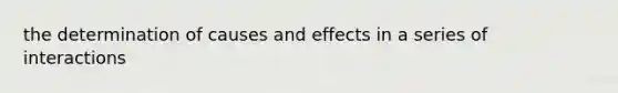 the determination of causes and effects in a series of interactions