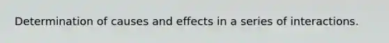 Determination of causes and effects in a series of interactions.