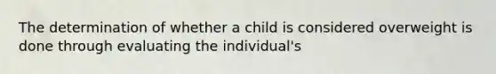 The determination of whether a child is considered overweight is done through evaluating the individual's