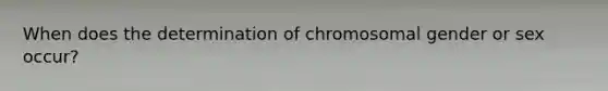 When does the determination of chromosomal gender or sex occur?