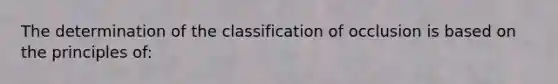 The determination of the classification of occlusion is based on the principles of: