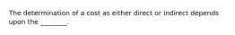 The determination of a cost as either direct or indirect depends upon the ________.