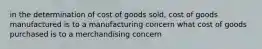 in the determination of cost of goods sold, cost of goods manufactured is to a manufacturing concern what cost of goods purchased is to a merchandising concern