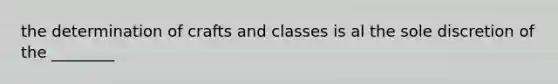 the determination of crafts and classes is al the sole discretion of the ________