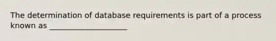 The determination of database requirements is part of a process known as ____________________