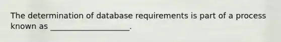 The determination of database requirements is part of a process known as ____________________.