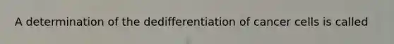 A determination of the dedifferentiation of cancer cells is called